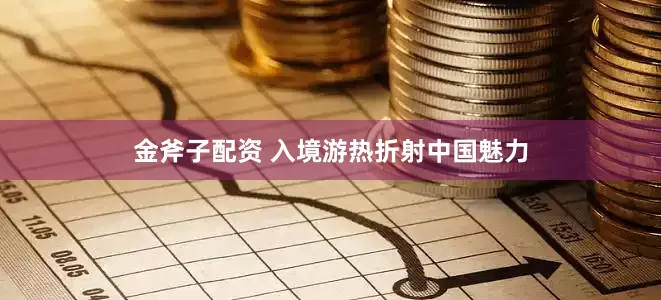 金斧子配资 入境游热折射中国魅力