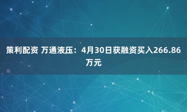 策利配资 万通液压：4月30日获融资买入266.86万元