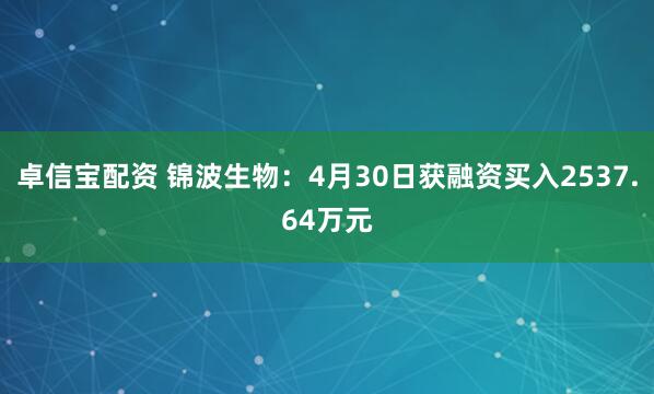 卓信宝配资 锦波生物：4月30日获融资买入2537.64万元