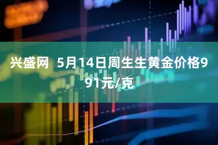 兴盛网  5月14日周生生黄金价格991元/克