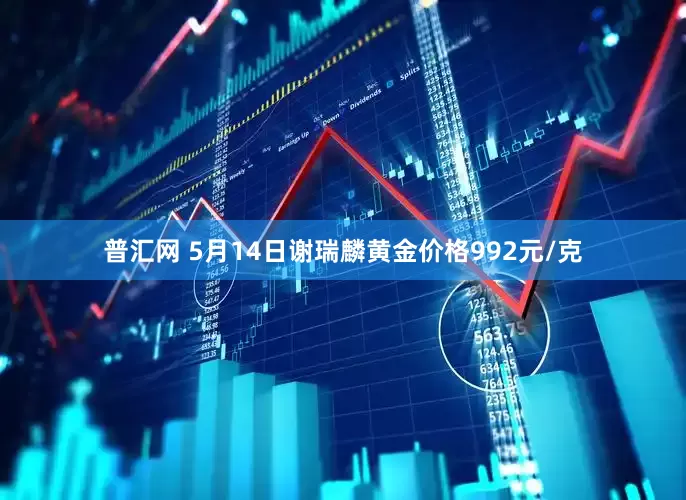 普汇网 5月14日谢瑞麟黄金价格992元/克