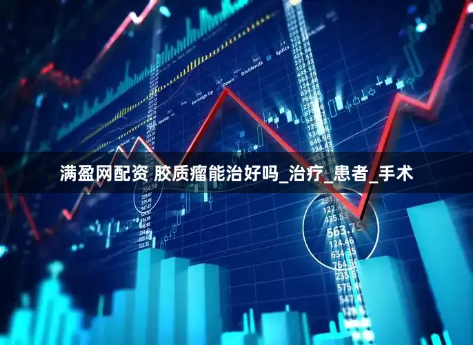 满盈网配资 胶质瘤能治好吗_治疗_患者_手术