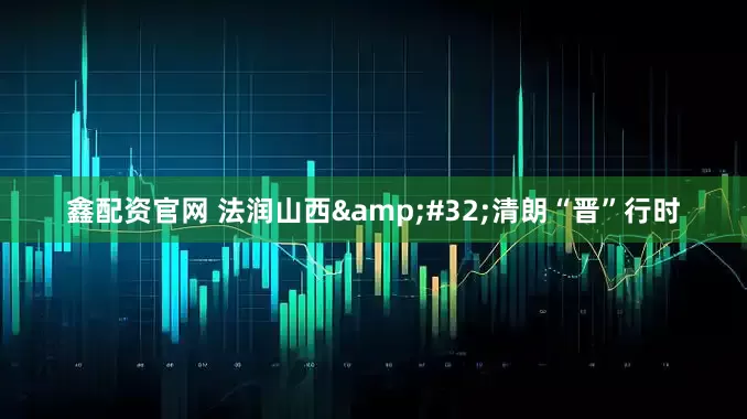 鑫配资官网 法润山西&#32;清朗“晋”行时