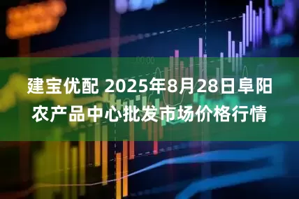 建宝优配 2025年8月28日阜阳农产品中心批发市场价格行情