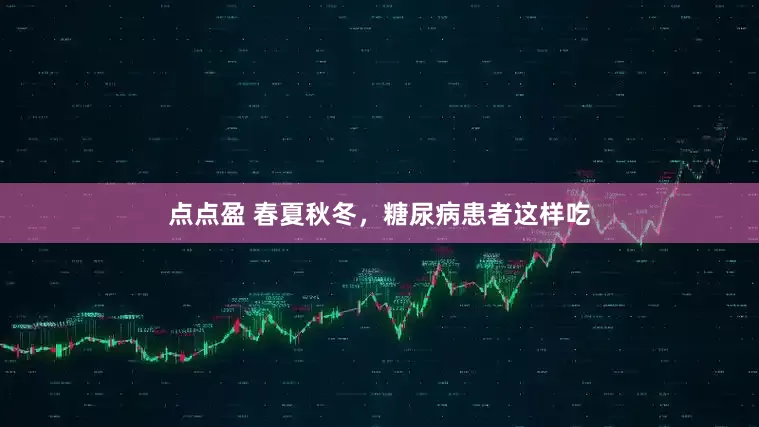 点点盈 春夏秋冬，糖尿病患者这样吃