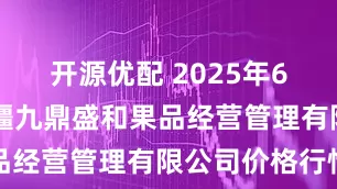 开源优配 2025年6月17日新疆九鼎盛和果品经营管理有限公司价格行情