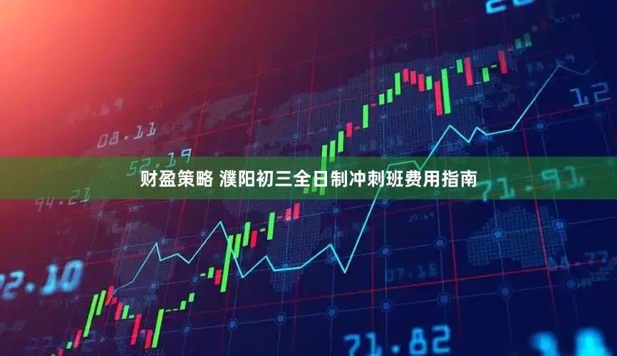 财盈策略 濮阳初三全日制冲刺班费用指南