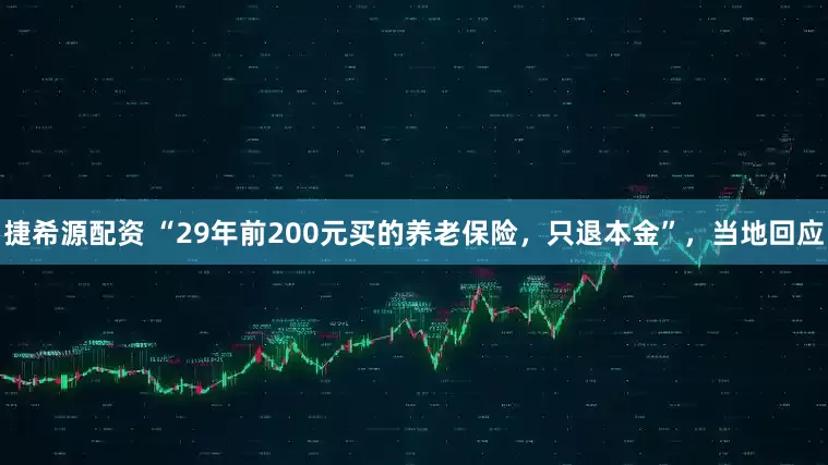 捷希源配资 “29年前200元买的养老保险,只退本金”,当地回应